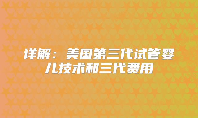详解:美国第三代试管婴儿技术和三代费用