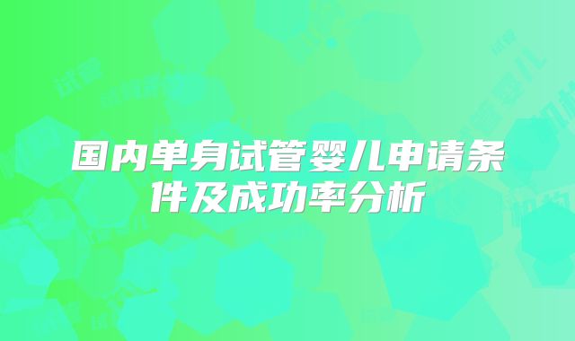国内单身试管婴儿申请条件及成功率分析