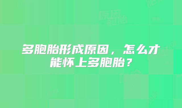 多胞胎形成原因，怎么才能怀上多胞胎？