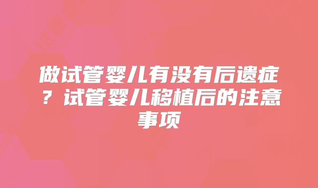 做试管婴儿有没有后遗症？试管婴儿移植后的注意事项