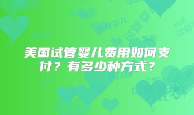 美国试管婴儿费用如何支付？有多少种方式？