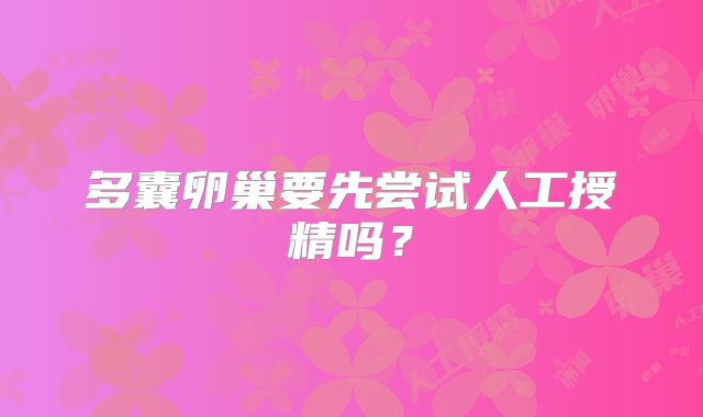 多囊卵巢要先尝试人工授精吗?
