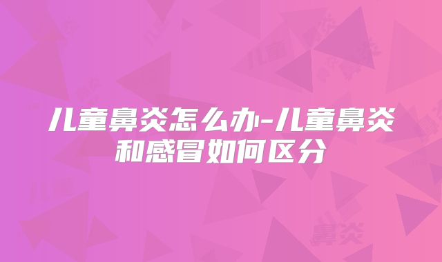 儿童鼻炎怎么办-儿童鼻炎和感冒如何区分