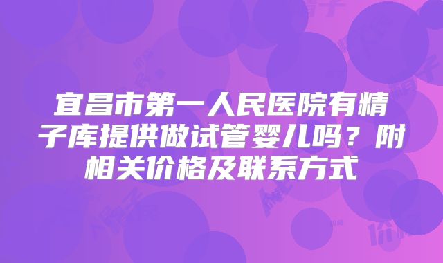 宜昌市第一人民医院有精子库提供做试管婴儿吗?附相关价格及联系方式
