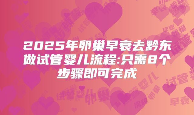 2025年卵巢早衰去黔东做试管婴儿流程:只需8个步骤即可完成