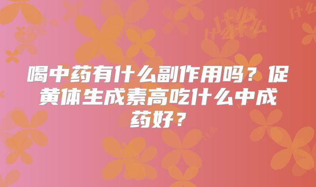 喝中药有什么副作用吗?促黄体生成素高吃什么中成药好?