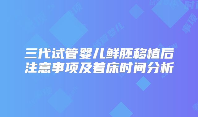 三代试管婴儿鲜胚移植后注意事项及着床时间分析