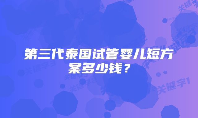第三代泰国试管婴儿短方案多少钱？