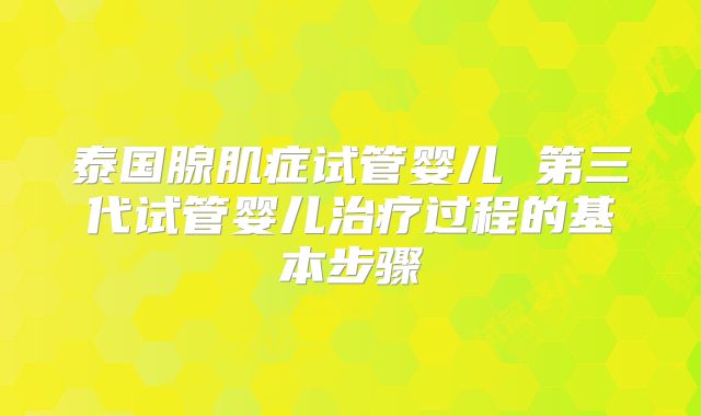 泰国腺肌症试管婴儿 第三代试管婴儿治疗过程的基本步骤