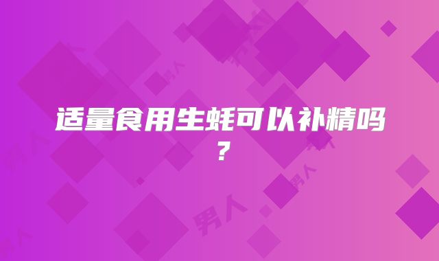 适量食用生蚝可以补精吗？