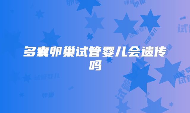 多囊卵巢试管婴儿会遗传吗