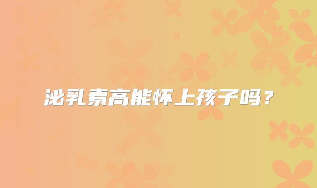 泌乳素高能怀上孩子吗？