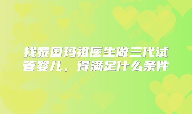 找泰国玛祖医生做三代试管婴儿,得满足什么条件