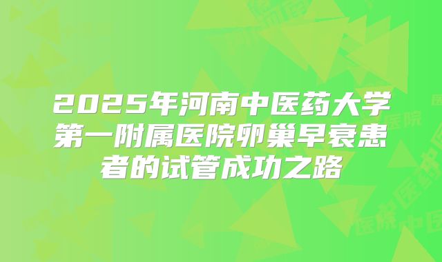 2025年河南中医药大学第一附属医院卵巢早衰患者的试管成功之路