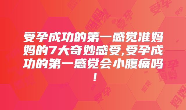 受孕成功的第一感觉准妈妈的7大奇妙感受,受孕成功的第一感觉会小腹痛吗！