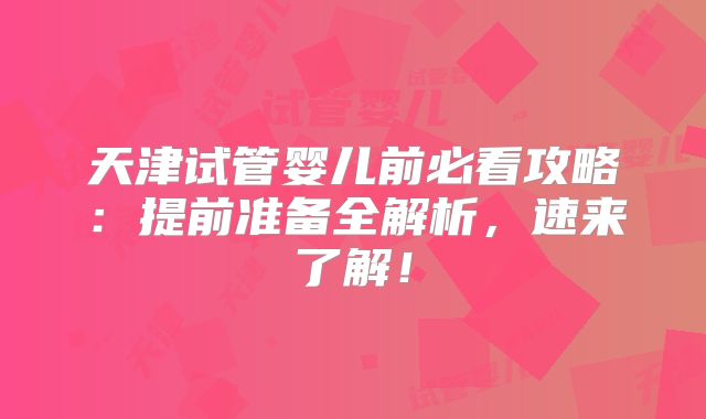 天津试管婴儿前必看攻略：提前准备全解析，速来了解！