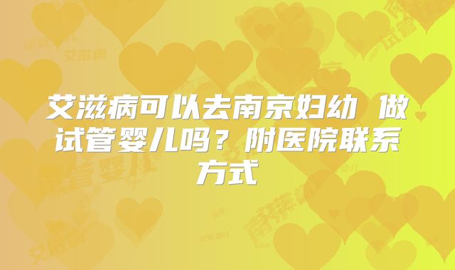 艾滋病可以去南京妇幼 做试管婴儿吗？附医院联系方式