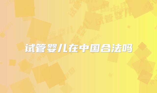 试管婴儿在中国合法吗