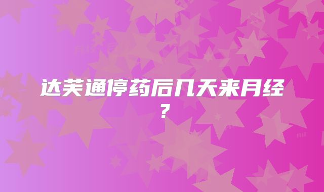 达芙通停药后几天来月经？