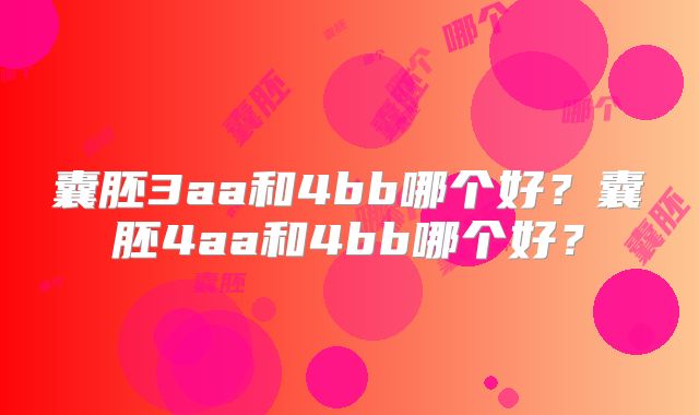 囊胚3aa和4bb哪个好?囊胚4aa和4bb哪个好?