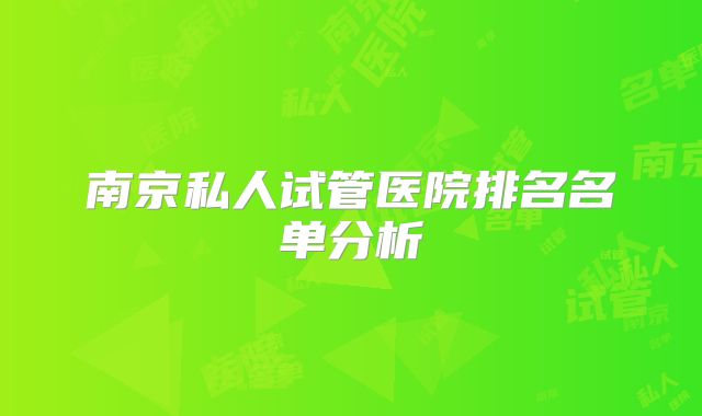南京私人试管医院排名名单分析