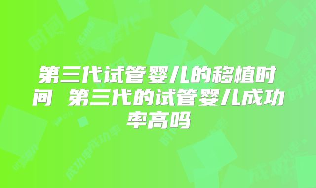 第三代试管婴儿的移植时间 第三代的试管婴儿成功率高吗