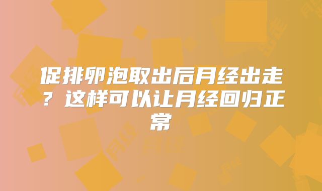 促排卵泡取出后月经出走？这样可以让月经回归正常