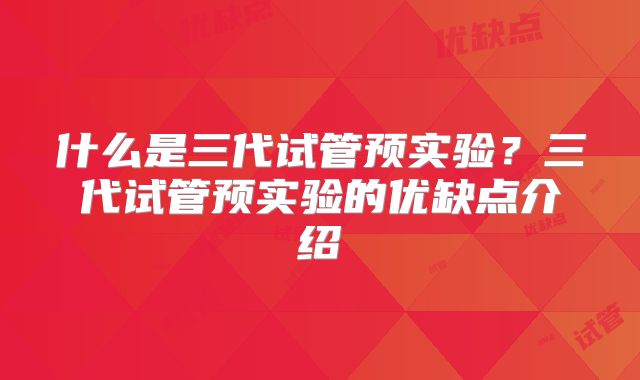 什么是三代试管预实验?三代试管预实验的优缺点介绍
