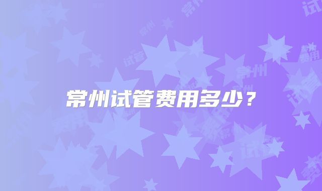 常州试管费用多少？