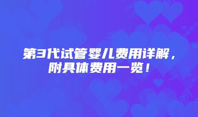 第3代试管婴儿费用详解，附具体费用一览！