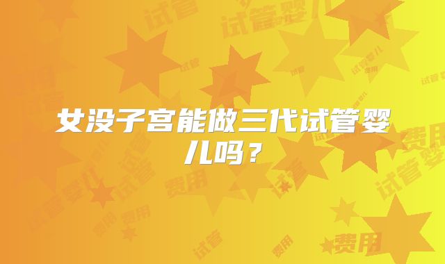 女没子宫能做三代试管婴儿吗？