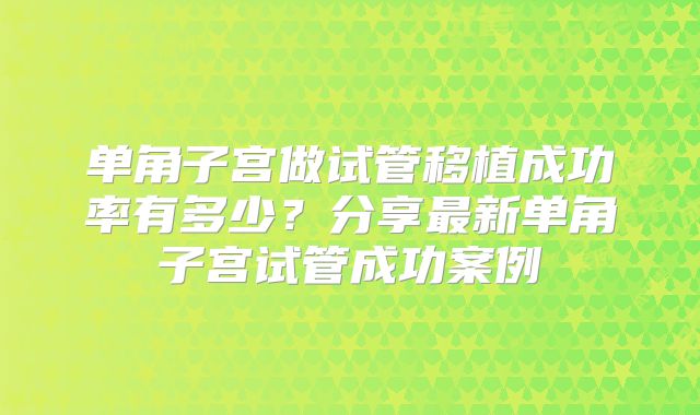 单角子宫做试管移植成功率有多少?分享最新单角子宫试管成功案例