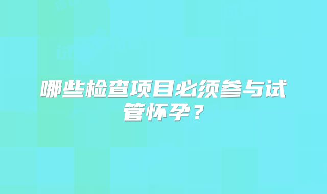 哪些检查项目必须参与试管怀孕？