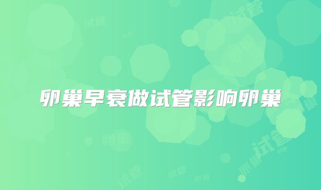 卵巢早衰做试管影响卵巢