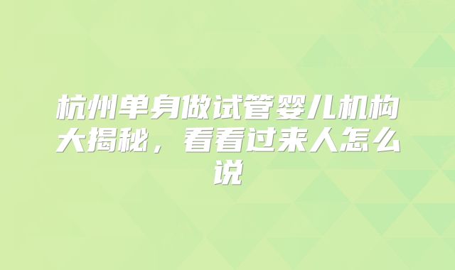 杭州单身做试管婴儿机构大揭秘，看看过来人怎么说
