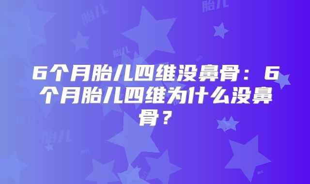 6个月胎儿四维没鼻骨：6个月胎儿四维为什么没鼻骨？