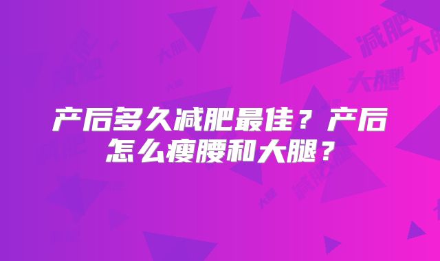 产后多久减肥最佳?产后怎么瘦腰和大腿?