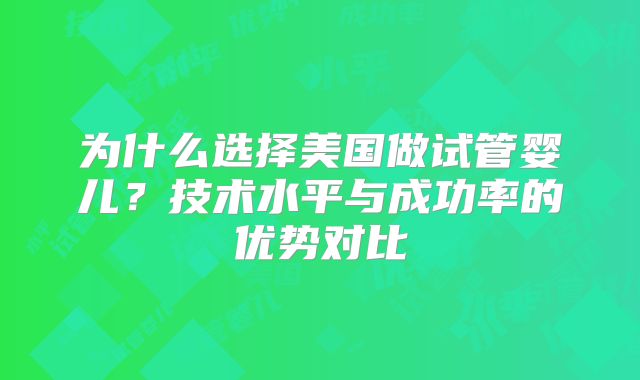 为什么选择美国做试管婴儿？技术水平与成功率的优势对比