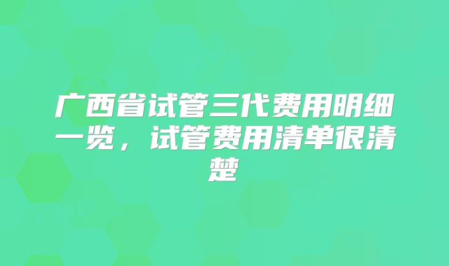 广西省试管三代费用明细一览,试管费用清单很清楚