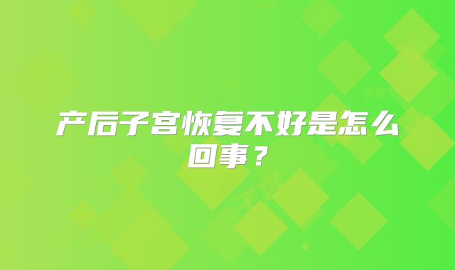 产后子宫恢复不好是怎么回事？