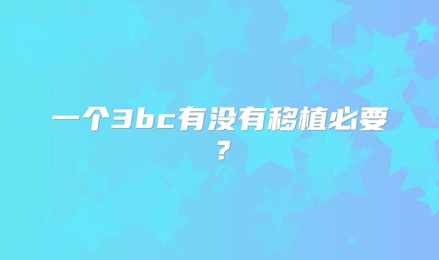 一个3bc有没有移植必要?
