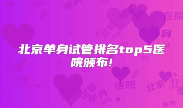 北京单身试管排名top5医院颁布!