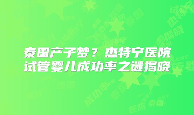 泰国产子梦？杰特宁医院试管婴儿成功率之谜揭晓