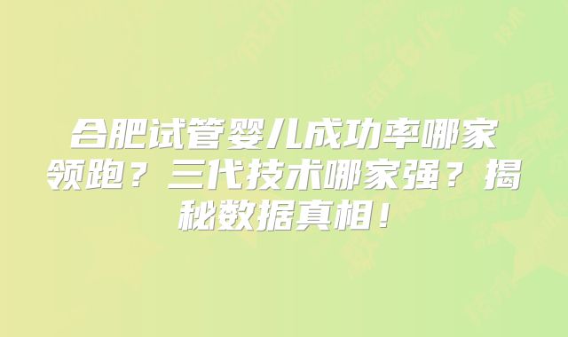 合肥试管婴儿成功率哪家领跑?三代技术哪家强?揭秘数据真相!