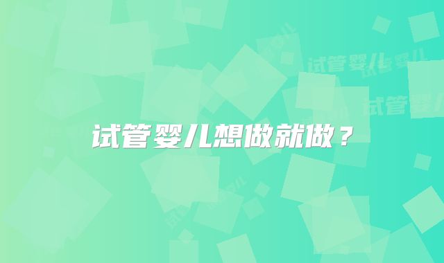 试管婴儿想做就做？