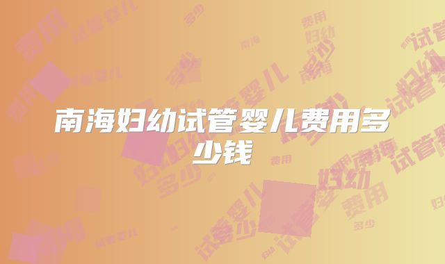 南海妇幼试管婴儿费用多少钱