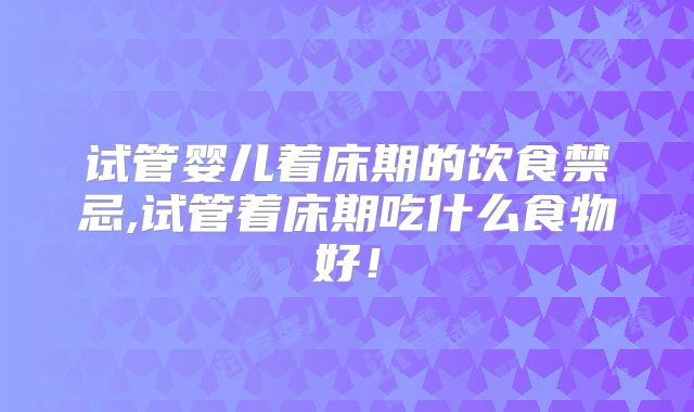 试管婴儿着床期的饮食禁忌,试管着床期吃什么食物好!