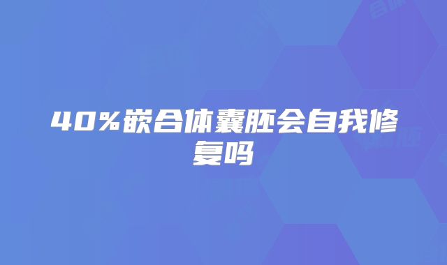 40%嵌合体囊胚会自我修复吗