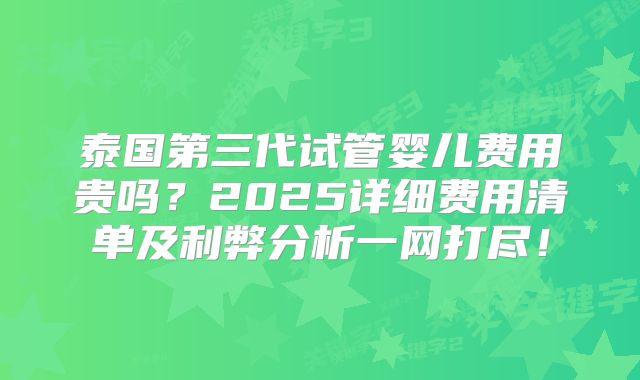 泰国第三代试管婴儿费用贵吗？2025详细费用清单及利弊分析一网打尽！