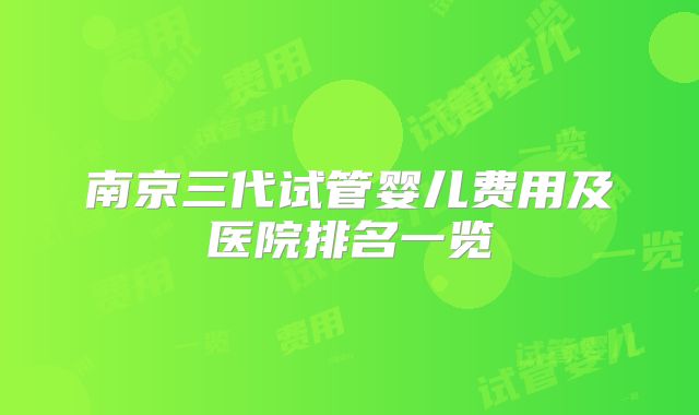 南京三代试管婴儿费用及医院排名一览